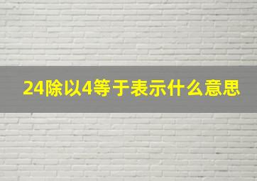 24除以4等于表示什么意思