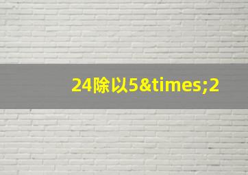 24除以5×2