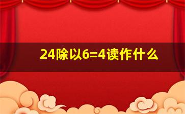 24除以6=4读作什么