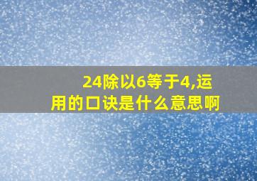 24除以6等于4,运用的口诀是什么意思啊