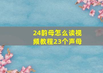 24韵母怎么读视频教程23个声母