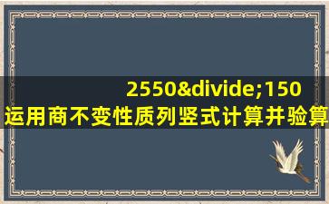 2550÷150运用商不变性质列竖式计算并验算