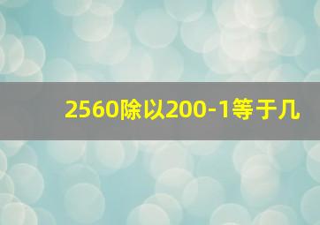 2560除以200-1等于几