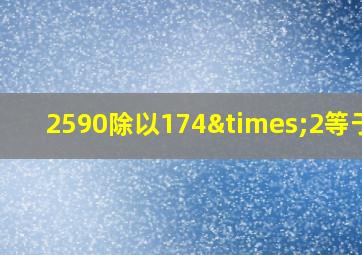 2590除以174×2等于几