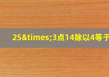 25×3点14除以4等于几