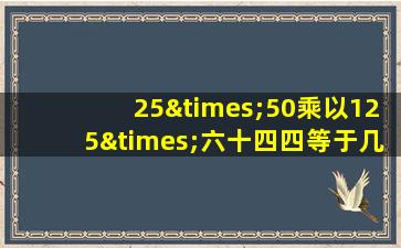 25×50乘以125×六十四四等于几