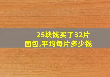 25块钱买了32片面包,平均每片多少钱