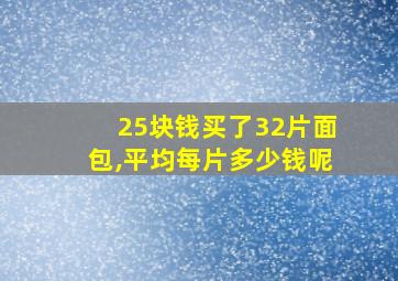 25块钱买了32片面包,平均每片多少钱呢