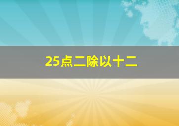 25点二除以十二