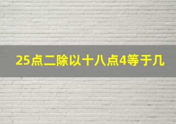 25点二除以十八点4等于几