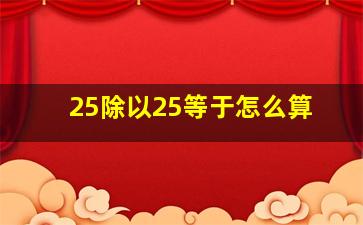 25除以25等于怎么算