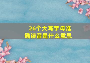 26个大写字母准确读音是什么意思