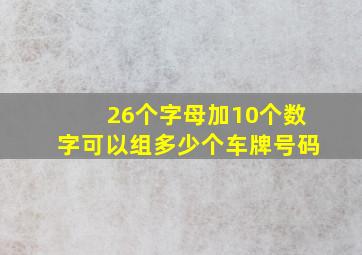 26个字母加10个数字可以组多少个车牌号码