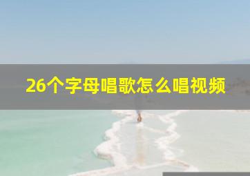 26个字母唱歌怎么唱视频