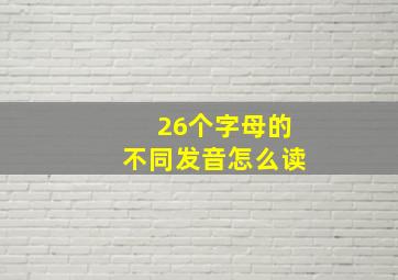 26个字母的不同发音怎么读