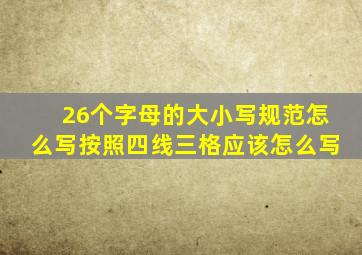 26个字母的大小写规范怎么写按照四线三格应该怎么写