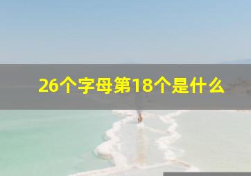 26个字母第18个是什么