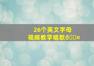 26个英文字母视频教学唱歌🎤