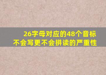 26字母对应的48个音标不会写更不会拼读的严重性