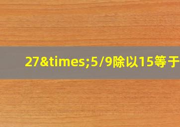 27×5/9除以15等于几