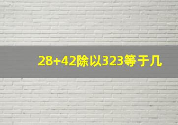 28+42除以323等于几