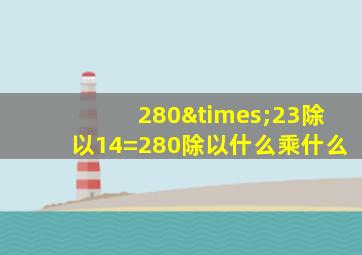 280×23除以14=280除以什么乘什么