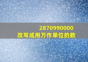 2870990000改写成用万作单位的数