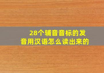 28个辅音音标的发音用汉语怎么读出来的