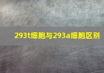 293t细胞与293a细胞区别