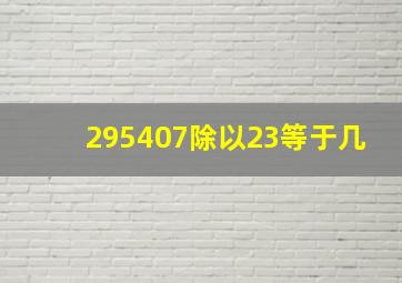 295407除以23等于几