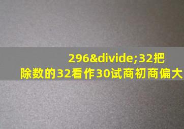 296÷32把除数的32看作30试商初商偏大