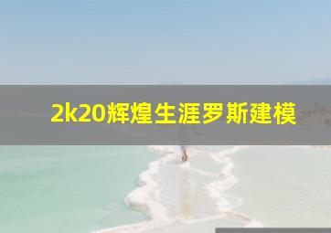 2k20辉煌生涯罗斯建模