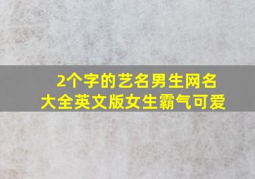 2个字的艺名男生网名大全英文版女生霸气可爱