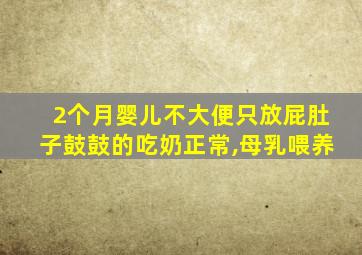 2个月婴儿不大便只放屁肚子鼓鼓的吃奶正常,母乳喂养