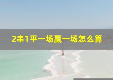 2串1平一场赢一场怎么算