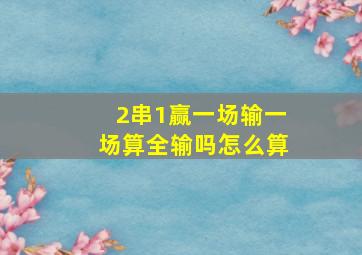 2串1赢一场输一场算全输吗怎么算