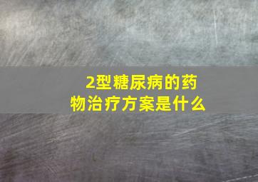 2型糖尿病的药物治疗方案是什么