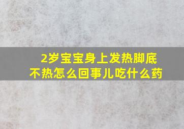 2岁宝宝身上发热脚底不热怎么回事儿吃什么药