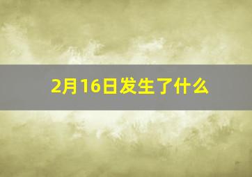 2月16日发生了什么