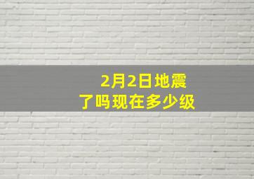 2月2日地震了吗现在多少级