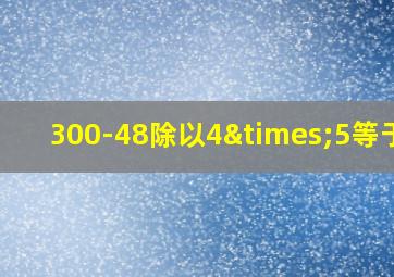 300-48除以4×5等于几