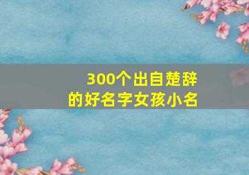 300个出自楚辞的好名字女孩小名