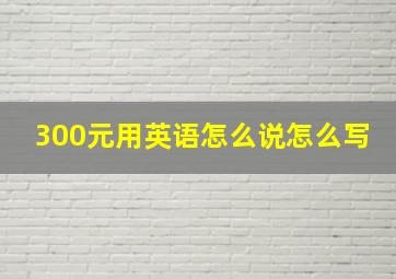 300元用英语怎么说怎么写