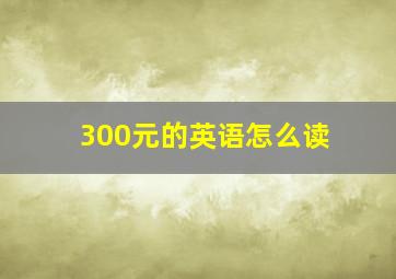 300元的英语怎么读