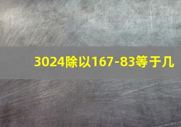 3024除以167-83等于几