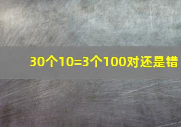 30个10=3个100对还是错