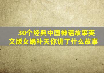 30个经典中国神话故事英文版女娲补天你讲了什么故事