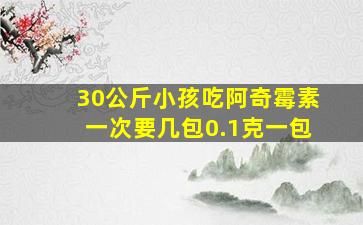 30公斤小孩吃阿奇霉素一次要几包0.1克一包