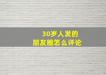 30岁人发的朋友圈怎么评论