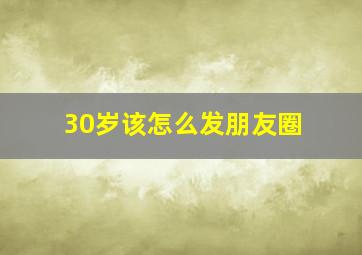 30岁该怎么发朋友圈